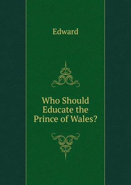 Обложка книги Who Should Educate the Prince of Wales., Edward