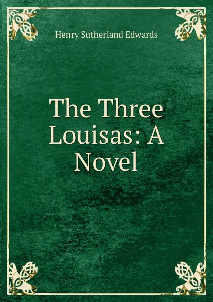 Обложка книги The Three Louisas: A Novel, Henry Sutherland Edwards