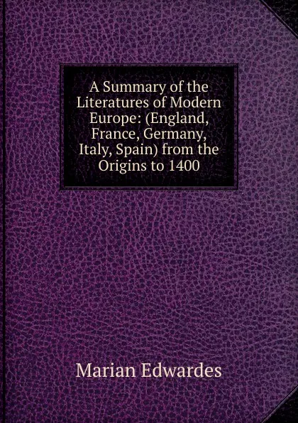 Обложка книги A Summary of the Literatures of Modern Europe: (England, France, Germany, Italy, Spain) from the Origins to 1400, Marian Edwardes