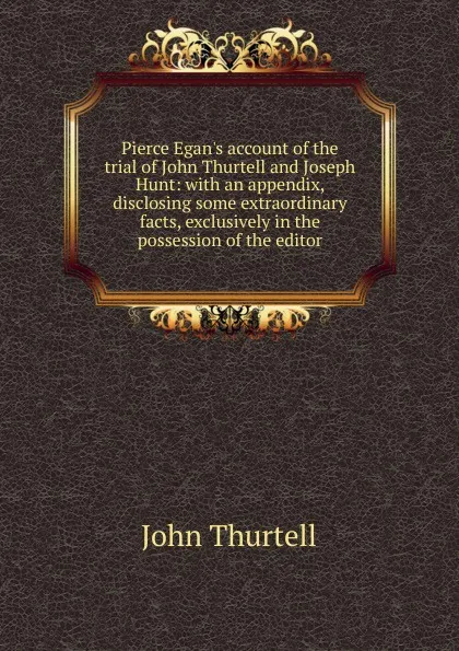 Обложка книги Pierce Egan.s account of the trial of John Thurtell and Joseph Hunt: with an appendix, disclosing some extraordinary facts, exclusively in the possession of the editor, John Thurtell