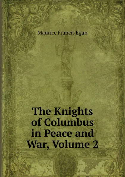 Обложка книги The Knights of Columbus in Peace and War, Volume 2, Egan Maurice Francis