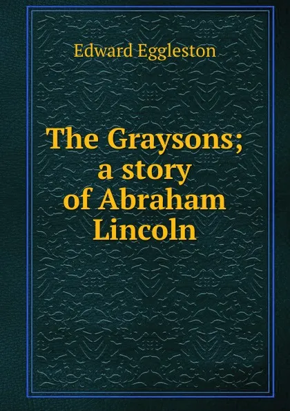 Обложка книги The Graysons; a story of Abraham Lincoln, Edward Eggleston