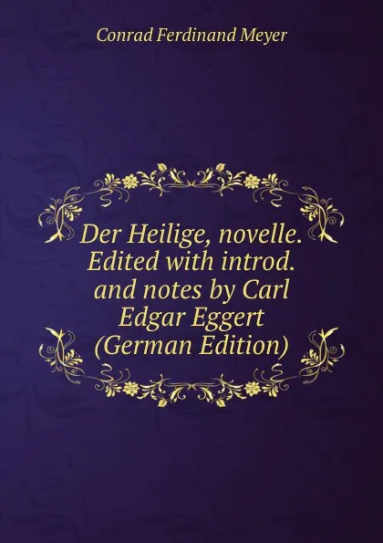 Обложка книги Der Heilige, novelle. Edited with introd. and notes by Carl Edgar Eggert (German Edition), Meyer Conrad Ferdinand