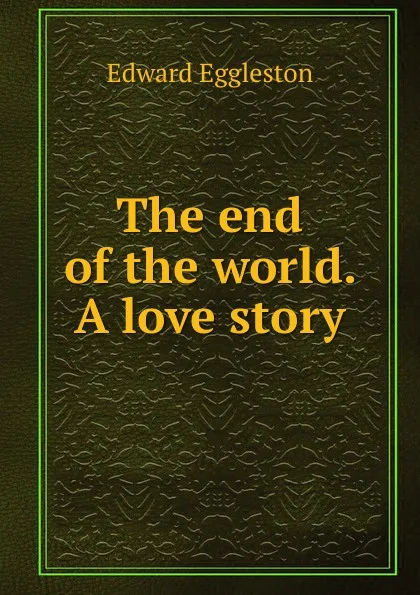 Обложка книги The end of the world. A love story, Edward Eggleston