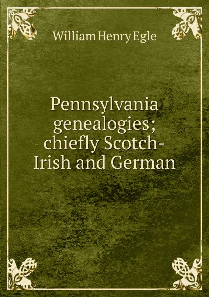 Обложка книги Pennsylvania genealogies; chiefly Scotch-Irish and German, William Henry Egle