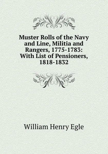 Обложка книги Muster Rolls of the Navy and Line, Militia and Rangers, 1775-1783: With List of Pensioners, 1818-1832, William Henry Egle