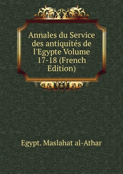 Обложка книги Annales du Service des antiquites de l.Egypte Volume 17-18 (French Edition), Maṣlaḥat al-Āthār