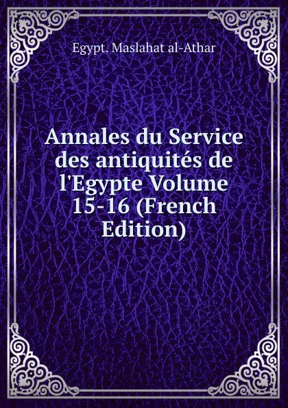 Обложка книги Annales du Service des antiquites de l.Egypte Volume 15-16 (French Edition), Maṣlaḥat al-Āthār