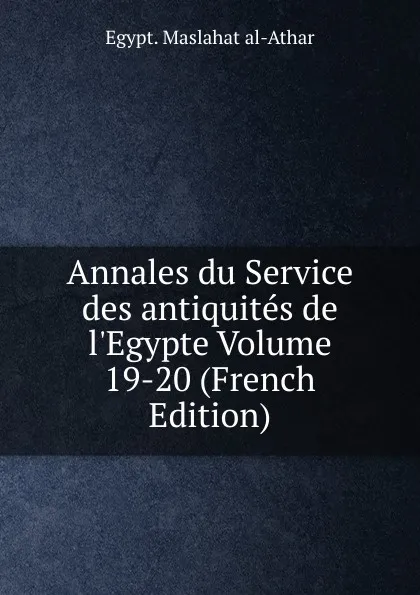 Обложка книги Annales du Service des antiquites de l.Egypte Volume 19-20 (French Edition), Maṣlaḥat al-Āthār