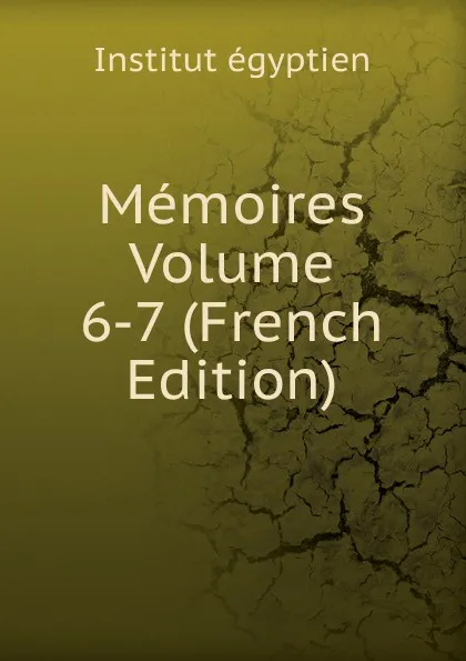 Обложка книги Memoires Volume 6-7 (French Edition), Institut égyptien