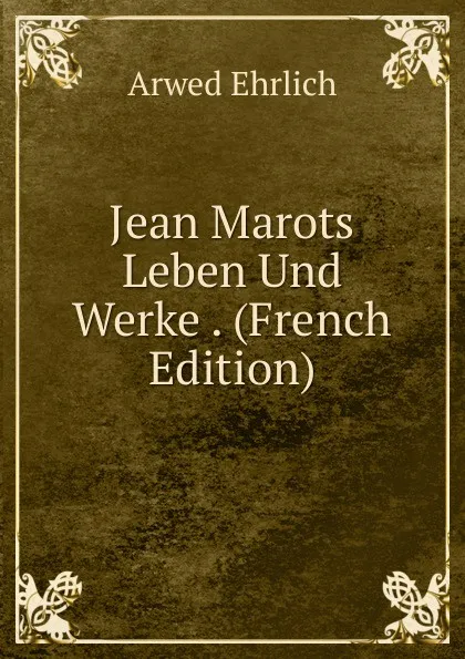 Обложка книги Jean Marots Leben Und Werke . (French Edition), Arwed Ehrlich