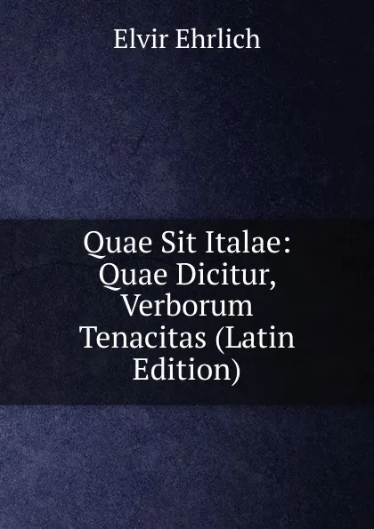 Обложка книги Quae Sit Italae: Quae Dicitur, Verborum Tenacitas (Latin Edition), Elvir Ehrlich