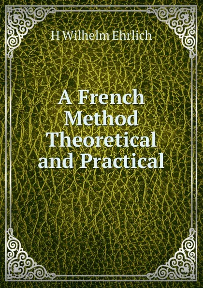 Обложка книги A French Method Theoretical and Practical, H Wilhelm Ehrlich