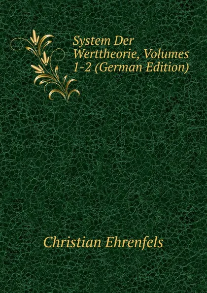 Обложка книги System Der Werttheorie, Volumes 1-2 (German Edition), Christian Ehrenfels