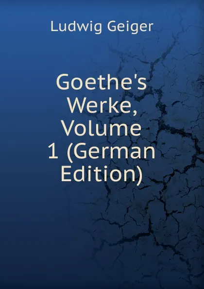 Обложка книги Goethe.s Werke, Volume 1 (German Edition), L. Geiger