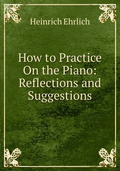 Обложка книги How to Practice On the Piano: Reflections and Suggestions, Heinrich Ehrlich