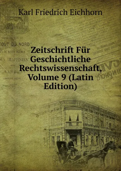 Обложка книги Zeitschrift Fur Geschichtliche Rechtswissenschaft, Volume 9 (Latin Edition), Karl Friedrich Eichhorn