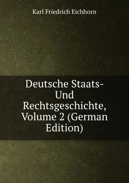 Обложка книги Deutsche Staats- Und Rechtsgeschichte, Volume 2 (German Edition), Karl Friedrich Eichhorn