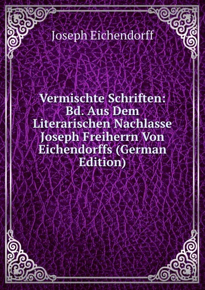 Обложка книги Vermischte Schriften: Bd. Aus Dem Literarischen Nachlasse Joseph Freiherrn Von Eichendorffs (German Edition), Joseph Eichendorff