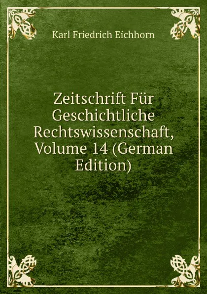 Обложка книги Zeitschrift Fur Geschichtliche Rechtswissenschaft, Volume 14 (German Edition), Karl Friedrich Eichhorn