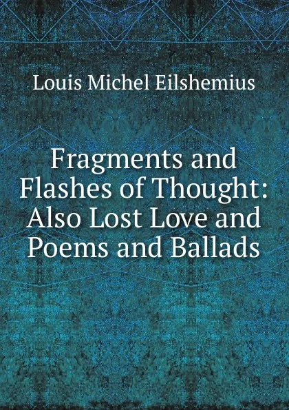 Обложка книги Fragments and Flashes of Thought: Also Lost Love and Poems and Ballads, Louis Michel Eilshemius