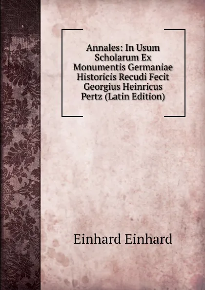 Обложка книги Annales: In Usum Scholarum Ex Monumentis Germaniae Historicis Recudi Fecit Georgius Heinricus Pertz (Latin Edition), Einhard Einhard