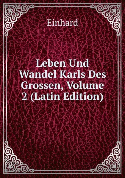 Обложка книги Leben Und Wandel Karls Des Grossen, Volume 2 (Latin Edition), Einhard