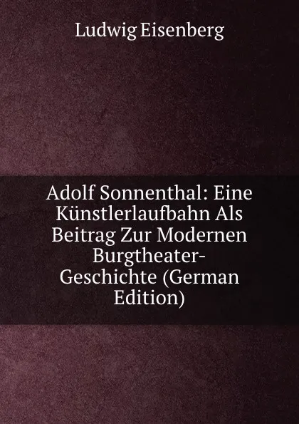 Обложка книги Adolf Sonnenthal: Eine Kunstlerlaufbahn Als Beitrag Zur Modernen Burgtheater-Geschichte (German Edition), Ludwig Eisenberg