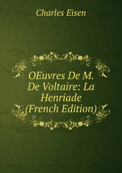 Обложка книги OEuvres De M. De Voltaire: La Henriade (French Edition), Charles Eisen