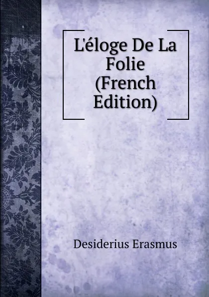 Обложка книги L.eloge De La Folie (French Edition), Erasmus Desiderius