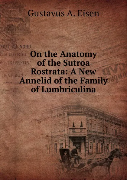 Обложка книги On the Anatomy of the Sutroa Rostrata: A New Annelid of the Family of Lumbriculina, Gustavus A. Eisen