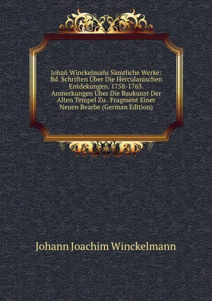 Обложка книги Johan Winckelmans Samtliche Werke: Bd. Schriften Uber Die Herculanischen Entdekungen. 1758-1763. Anmerkungen Uber Die Baukunst Der Alten Tempel Zu . Fragment Einer Neuen Bearbe (German Edition), Johann Joachim Winckelmann