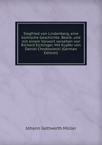 Обложка книги Siegfried von Lindenberg, eine komische Geschichte. Bearb. und mit einem Vorwort versehen von Richard Elchinger. Mit Kupfer von Daniel Chodowiecki (German Edition), Johann Gottwerth Müller