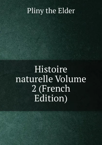 Обложка книги Histoire naturelle Volume 2 (French Edition), Pliny the Elder