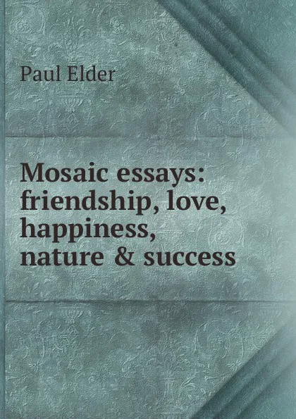 Обложка книги Mosaic essays: friendship, love, happiness, nature . success, Paul Elder