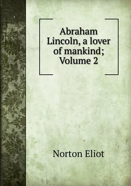 Обложка книги Abraham Lincoln, a lover of mankind; Volume 2, Norton Eliot