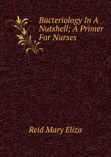 Обложка книги Bacteriology In A Nutshell; A Primer For Nurses, Reid Mary Eliza