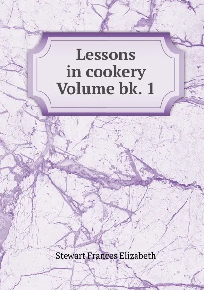 Обложка книги Lessons in cookery Volume bk. 1, Stewart Frances Elizabeth