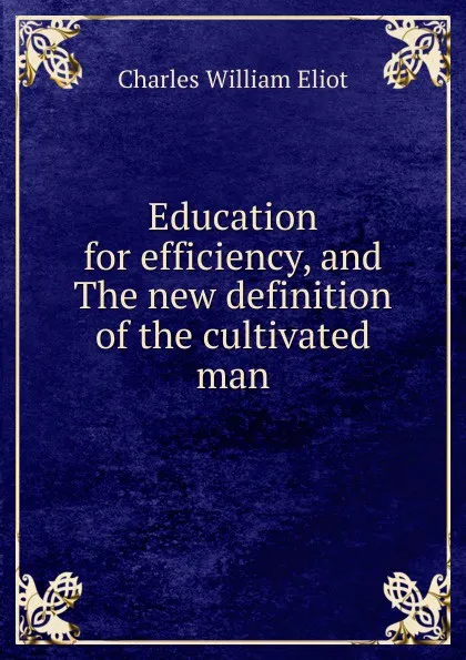 Обложка книги Education for efficiency, and The new definition of the cultivated man, Eliot Charles William