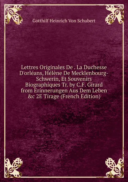 Обложка книги Lettres Originales De . La Duchesse D.orleans, Helene De Mecklenbourg-Schwerin, Et Souvenirs Biographiques Tr. by C.F. Girard from Erinnerungen Aus Dem Leben .c 2E Tirage (French Edition), Gotthilf Heinrich von Schubert