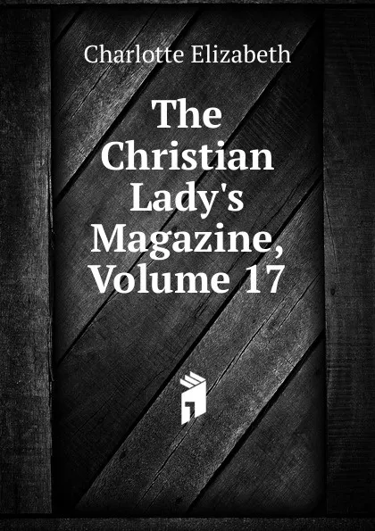 Обложка книги The Christian Lady.s Magazine, Volume 17, Elizabeth Charlotte