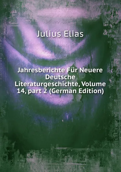 Обложка книги Jahresberichte Fur Neuere Deutsche Literaturgeschichte, Volume 14,.part 2 (German Edition), Julius Elias