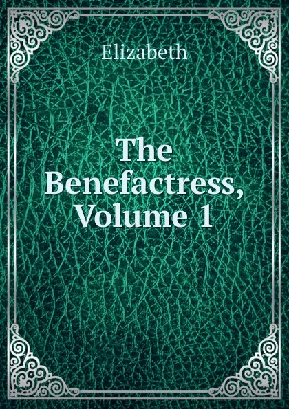 Обложка книги The Benefactress, Volume 1, Elizabeth
