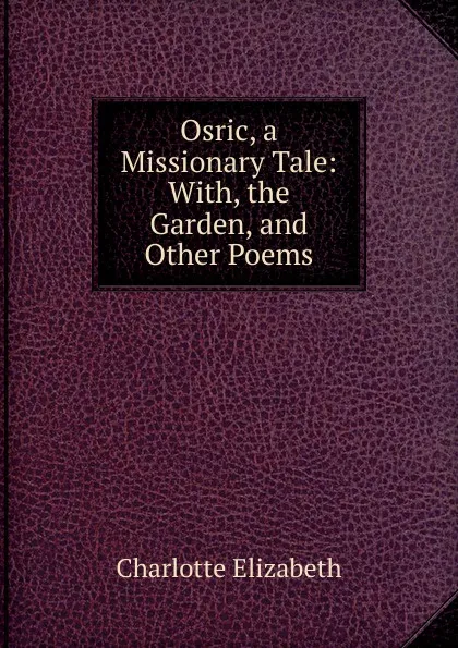 Обложка книги Osric, a Missionary Tale: With, the Garden, and Other Poems, Elizabeth Charlotte