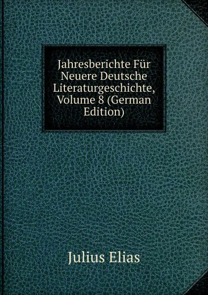 Обложка книги Jahresberichte Fur Neuere Deutsche Literaturgeschichte, Volume 8 (German Edition), Julius Elias