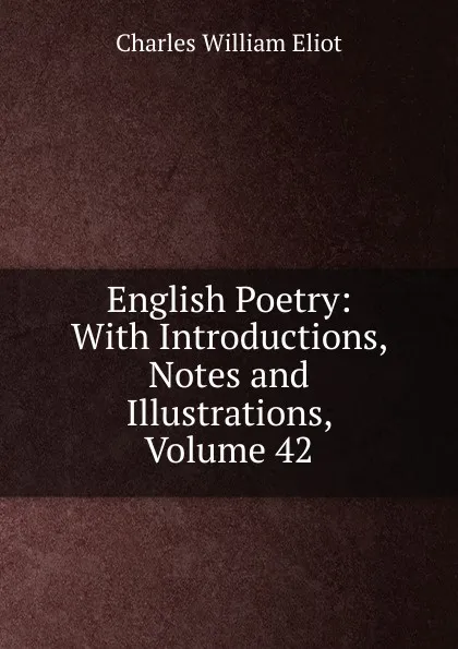 Обложка книги English Poetry: With Introductions, Notes and Illustrations, Volume 42, Eliot Charles William