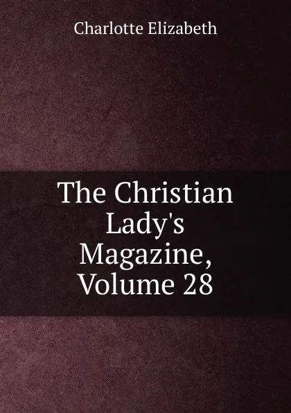 Обложка книги The Christian Lady.s Magazine, Volume 28, Elizabeth Charlotte