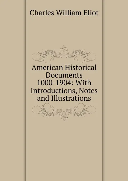 Обложка книги American Historical Documents 1000-1904: With Introductions, Notes and Illustrations, Eliot Charles William