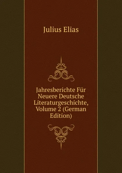 Обложка книги Jahresberichte Fur Neuere Deutsche Literaturgeschichte, Volume 2 (German Edition), Julius Elias