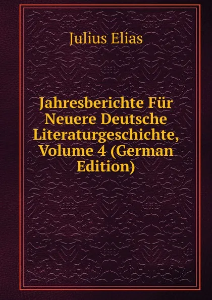 Обложка книги Jahresberichte Fur Neuere Deutsche Literaturgeschichte, Volume 4 (German Edition), Julius Elias